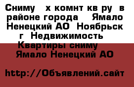 Сниму 2-х.комнт.кв-ру. в районе города. - Ямало-Ненецкий АО, Ноябрьск г. Недвижимость » Квартиры сниму   . Ямало-Ненецкий АО